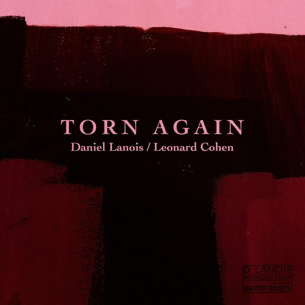 Daniel Lanois – “Torn Again” (Feat. Leonard Cohen)Daniel Lanois – “Torn Again” (Feat. Leonard Cohen)